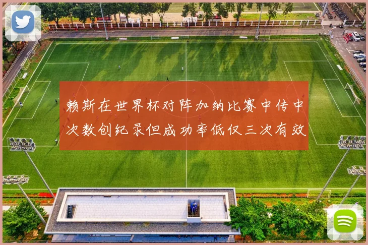 赖斯在世界杯对阵加纳比赛中传中次数创纪录但成功率低仅三次有效
