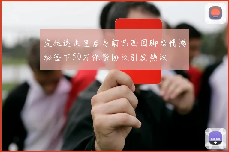 变性选美皇后与前巴西国脚恋情揭秘签下50万保密协议引发热议
