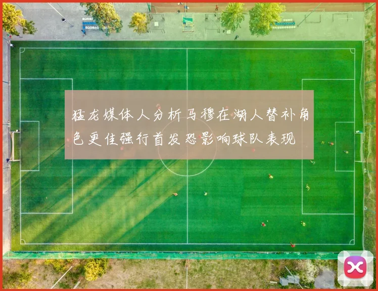 猛龙媒体人分析马穆在湖人替补角色更佳强行首发恐影响球队表现