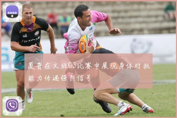 夏普在文班G3比赛中展现身体对抗能力传递强烈信号