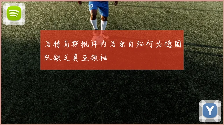 马特乌斯批评内马尔自私行为德国队缺乏真正领袖
