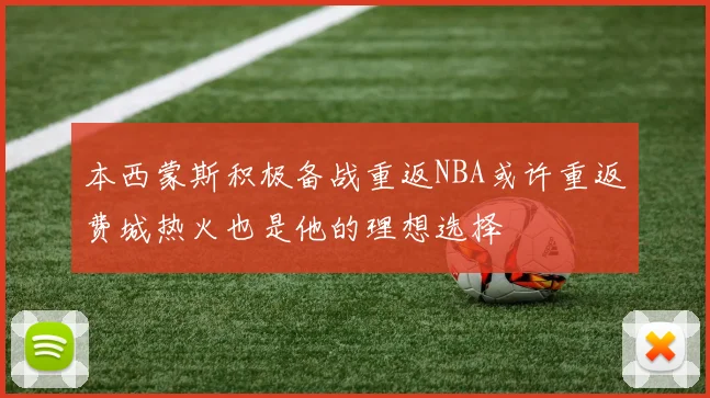 本西蒙斯积极备战重返NBA或许重返费城热火也是他的理想选择