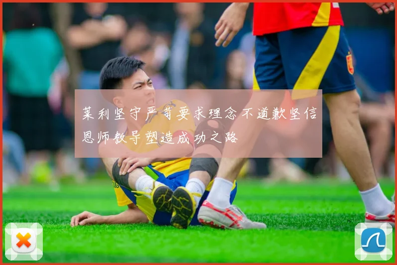 莱利坚守严苛要求理念不道歉坚信恩师教导塑造成功之路