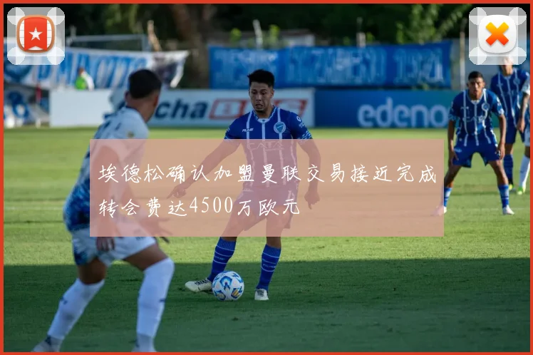 埃德松确认加盟曼联交易接近完成转会费达4500万欧元
